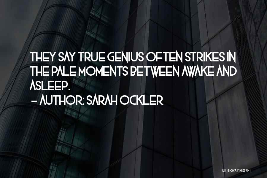 Sarah Ockler Quotes: They Say True Genius Often Strikes In The Pale Moments Between Awake And Asleep.