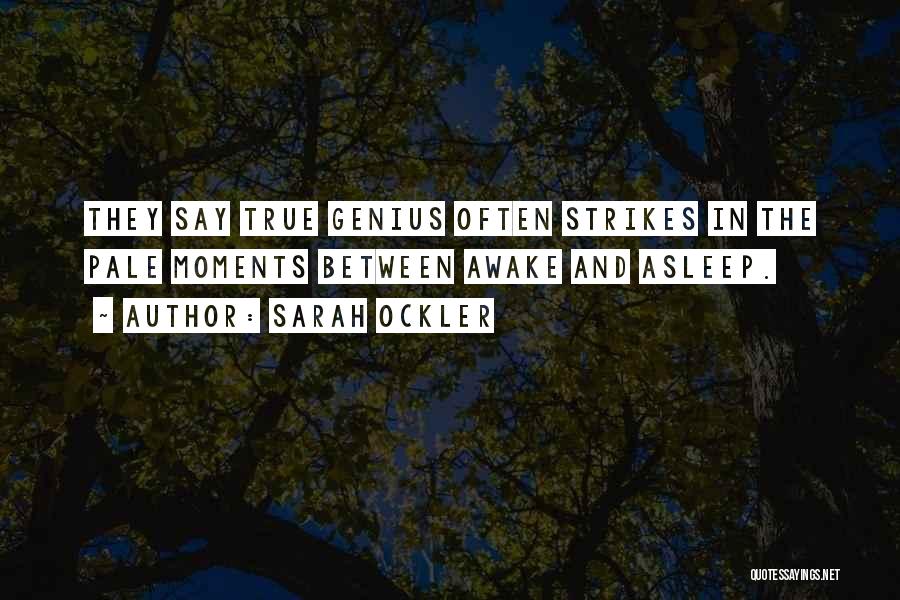 Sarah Ockler Quotes: They Say True Genius Often Strikes In The Pale Moments Between Awake And Asleep.