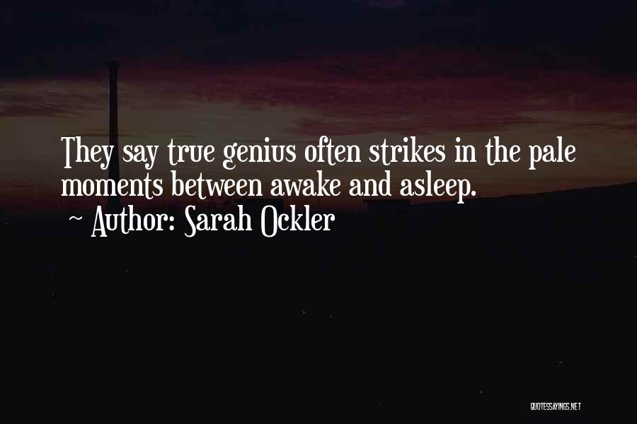 Sarah Ockler Quotes: They Say True Genius Often Strikes In The Pale Moments Between Awake And Asleep.
