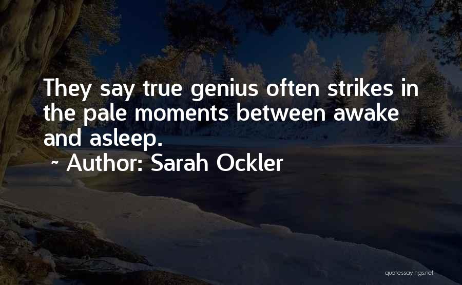 Sarah Ockler Quotes: They Say True Genius Often Strikes In The Pale Moments Between Awake And Asleep.