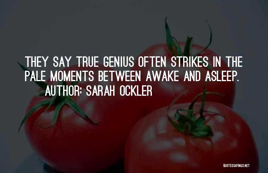 Sarah Ockler Quotes: They Say True Genius Often Strikes In The Pale Moments Between Awake And Asleep.