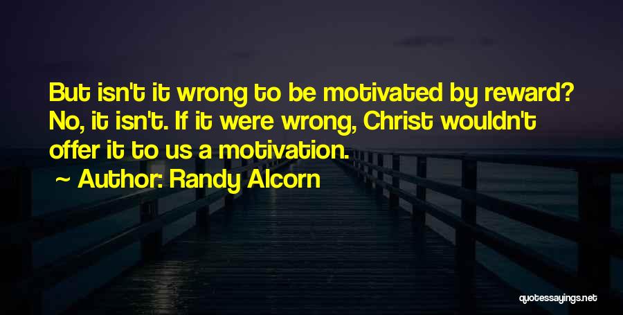Randy Alcorn Quotes: But Isn't It Wrong To Be Motivated By Reward? No, It Isn't. If It Were Wrong, Christ Wouldn't Offer It