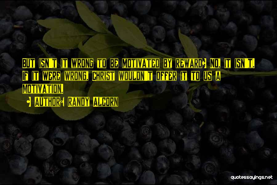 Randy Alcorn Quotes: But Isn't It Wrong To Be Motivated By Reward? No, It Isn't. If It Were Wrong, Christ Wouldn't Offer It
