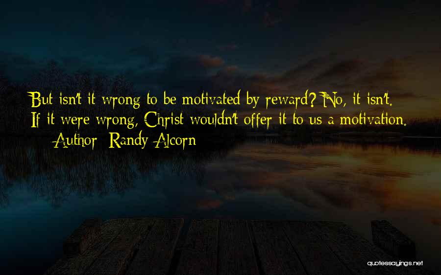 Randy Alcorn Quotes: But Isn't It Wrong To Be Motivated By Reward? No, It Isn't. If It Were Wrong, Christ Wouldn't Offer It