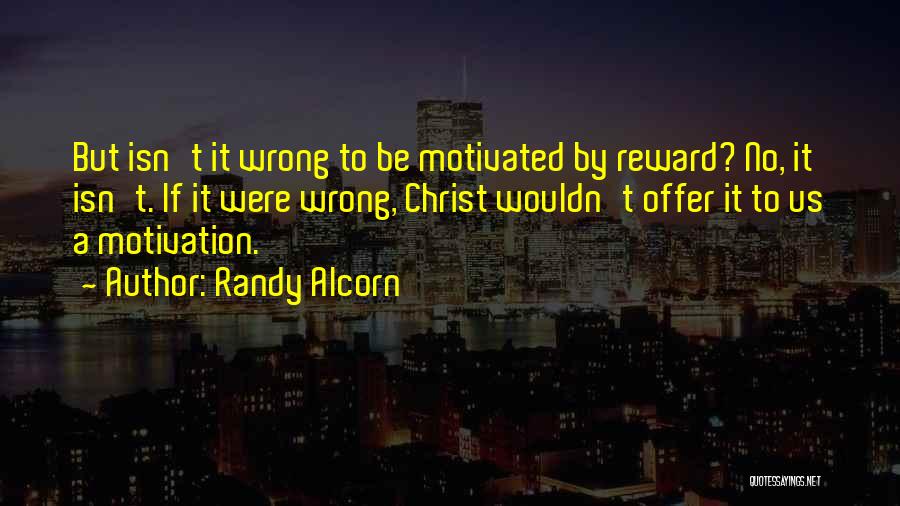 Randy Alcorn Quotes: But Isn't It Wrong To Be Motivated By Reward? No, It Isn't. If It Were Wrong, Christ Wouldn't Offer It