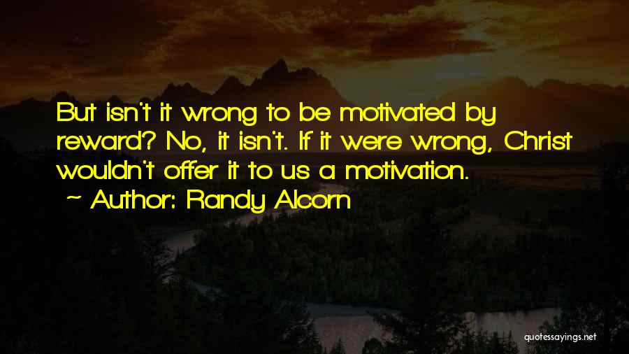 Randy Alcorn Quotes: But Isn't It Wrong To Be Motivated By Reward? No, It Isn't. If It Were Wrong, Christ Wouldn't Offer It