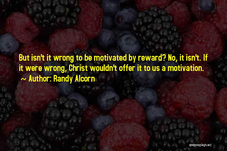 Randy Alcorn Quotes: But Isn't It Wrong To Be Motivated By Reward? No, It Isn't. If It Were Wrong, Christ Wouldn't Offer It