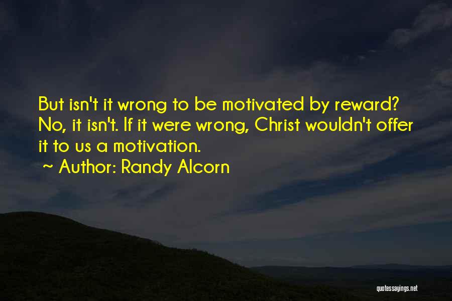 Randy Alcorn Quotes: But Isn't It Wrong To Be Motivated By Reward? No, It Isn't. If It Were Wrong, Christ Wouldn't Offer It