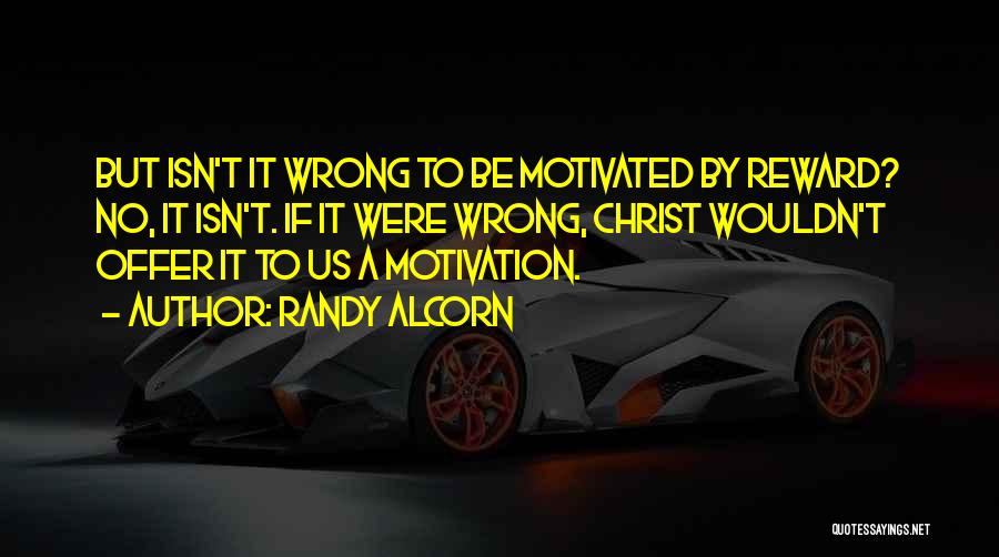 Randy Alcorn Quotes: But Isn't It Wrong To Be Motivated By Reward? No, It Isn't. If It Were Wrong, Christ Wouldn't Offer It