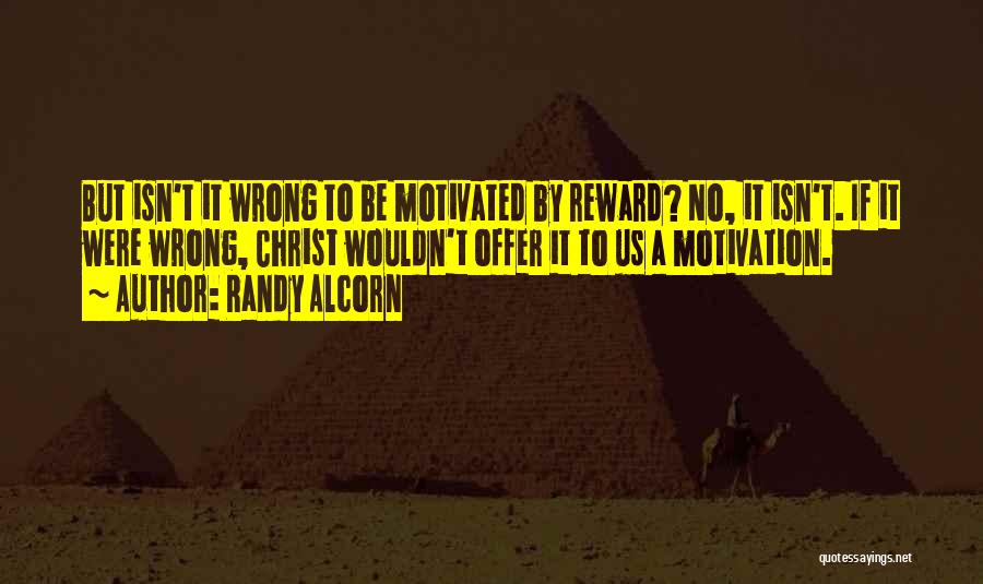 Randy Alcorn Quotes: But Isn't It Wrong To Be Motivated By Reward? No, It Isn't. If It Were Wrong, Christ Wouldn't Offer It