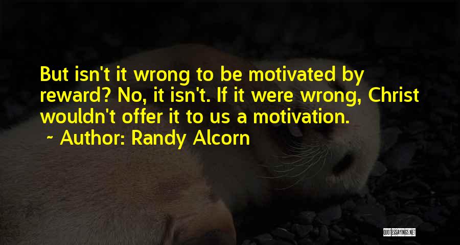 Randy Alcorn Quotes: But Isn't It Wrong To Be Motivated By Reward? No, It Isn't. If It Were Wrong, Christ Wouldn't Offer It