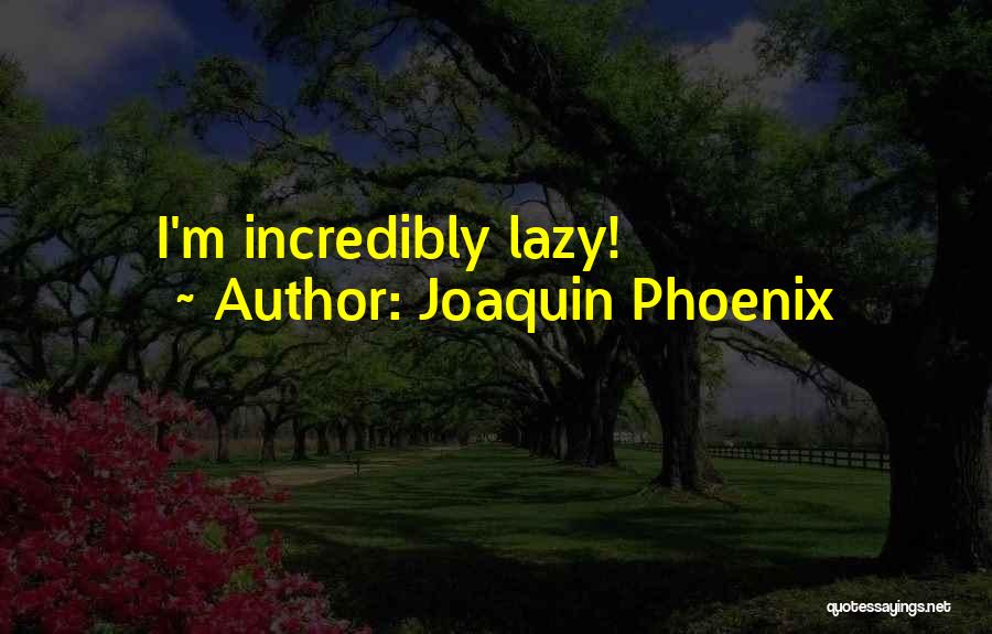 Joaquin Phoenix Quotes: I'm Incredibly Lazy!