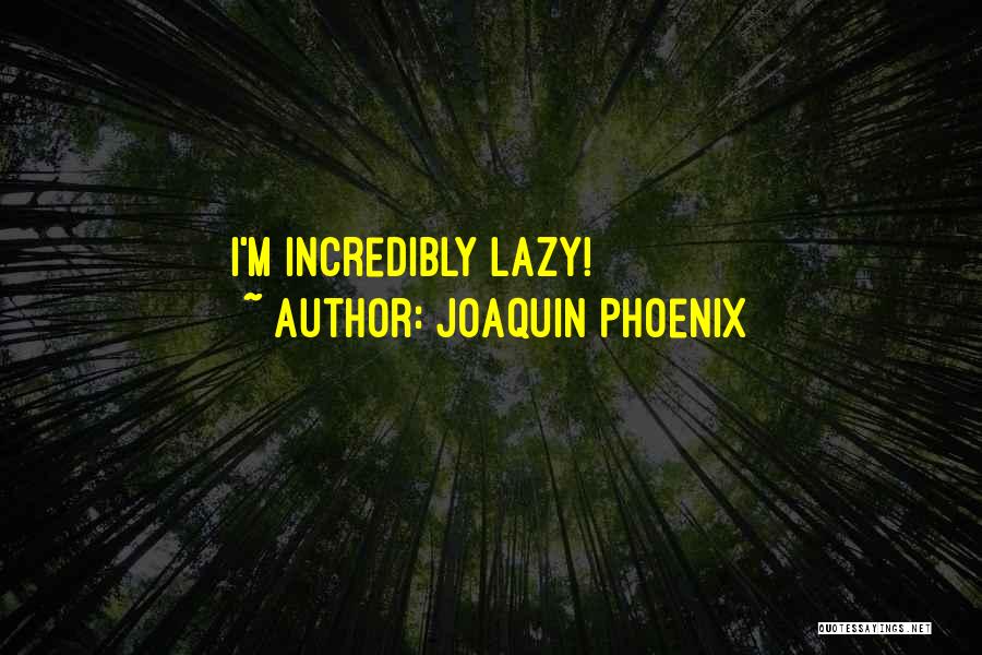 Joaquin Phoenix Quotes: I'm Incredibly Lazy!