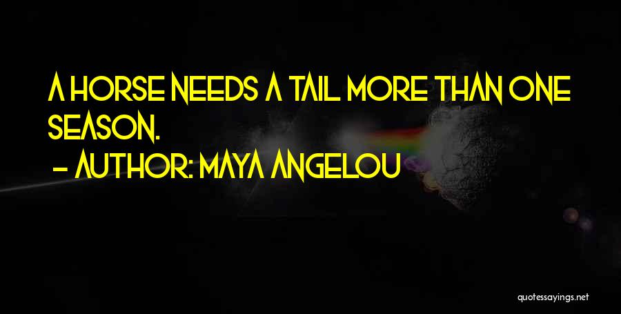 Maya Angelou Quotes: A Horse Needs A Tail More Than One Season.