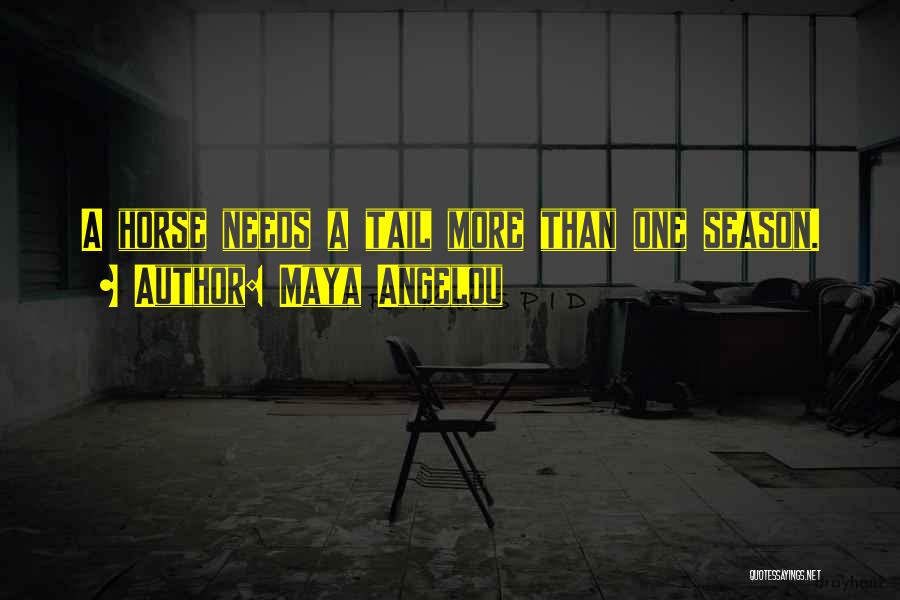 Maya Angelou Quotes: A Horse Needs A Tail More Than One Season.