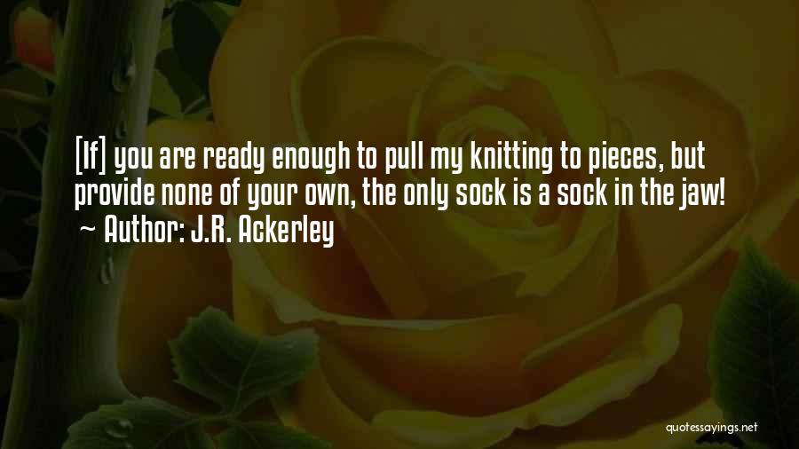 J.R. Ackerley Quotes: [if] You Are Ready Enough To Pull My Knitting To Pieces, But Provide None Of Your Own, The Only Sock