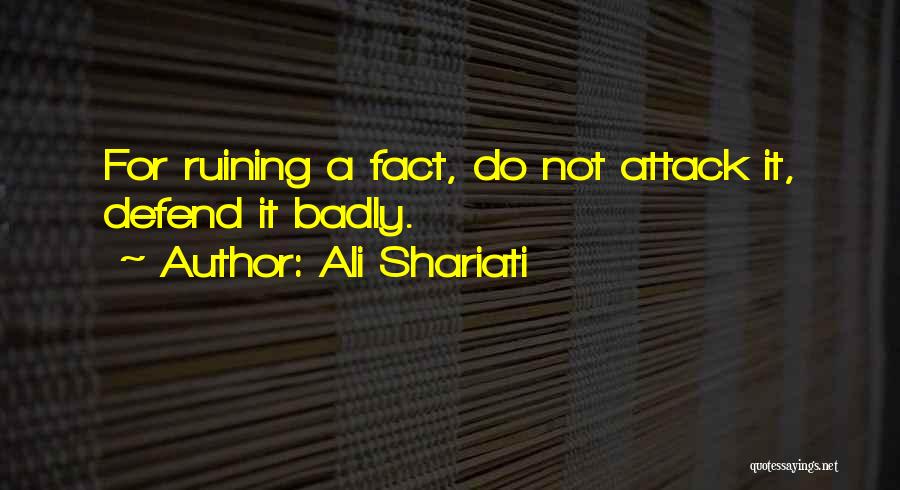 Ali Shariati Quotes: For Ruining A Fact, Do Not Attack It, Defend It Badly.