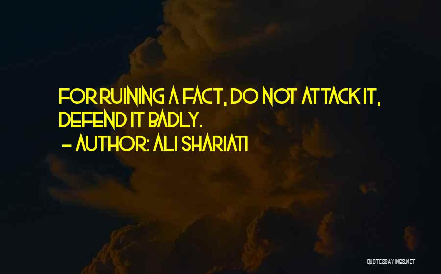 Ali Shariati Quotes: For Ruining A Fact, Do Not Attack It, Defend It Badly.