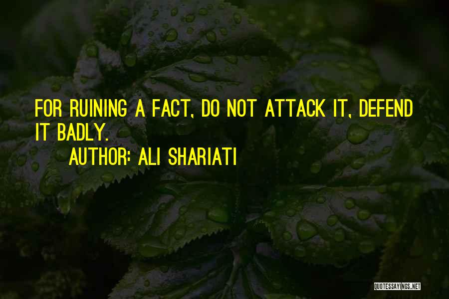 Ali Shariati Quotes: For Ruining A Fact, Do Not Attack It, Defend It Badly.