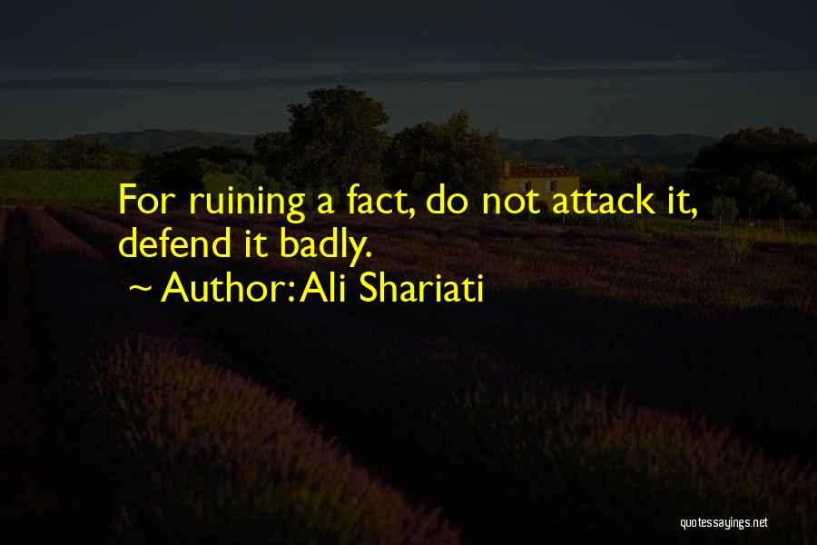 Ali Shariati Quotes: For Ruining A Fact, Do Not Attack It, Defend It Badly.