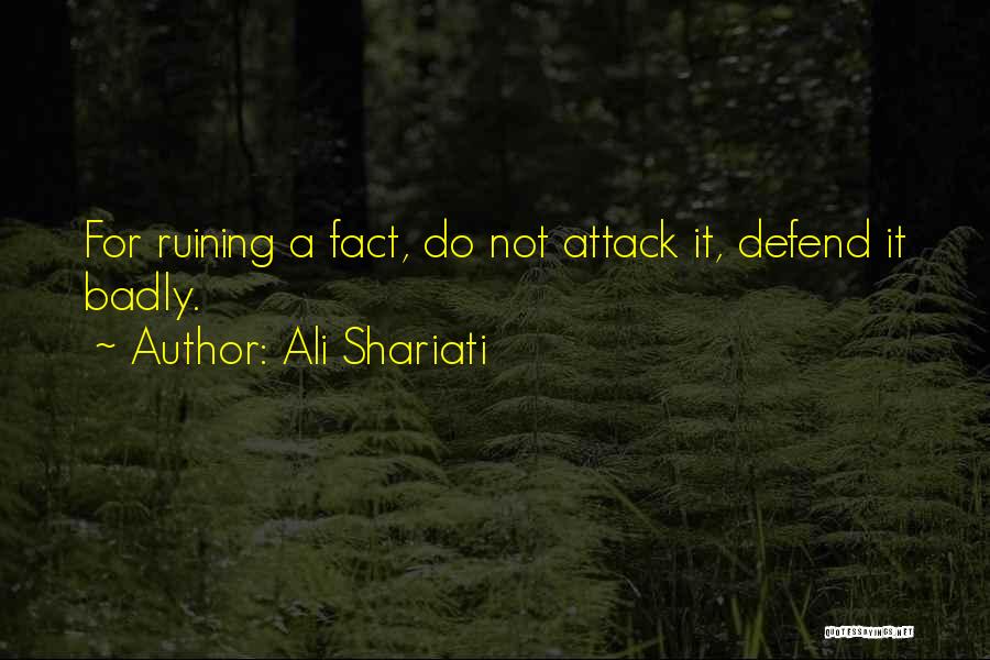 Ali Shariati Quotes: For Ruining A Fact, Do Not Attack It, Defend It Badly.