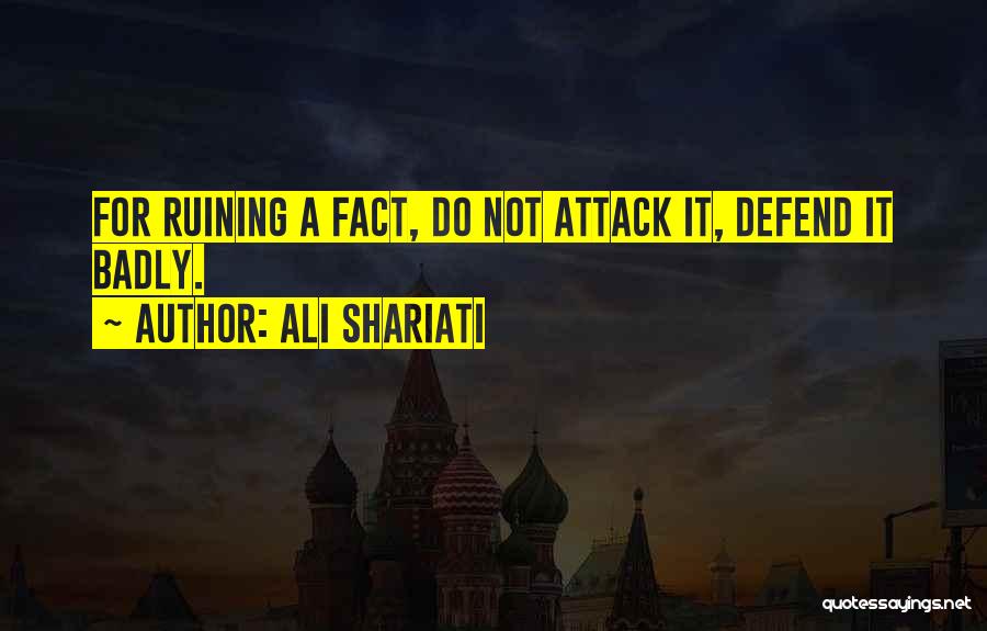 Ali Shariati Quotes: For Ruining A Fact, Do Not Attack It, Defend It Badly.