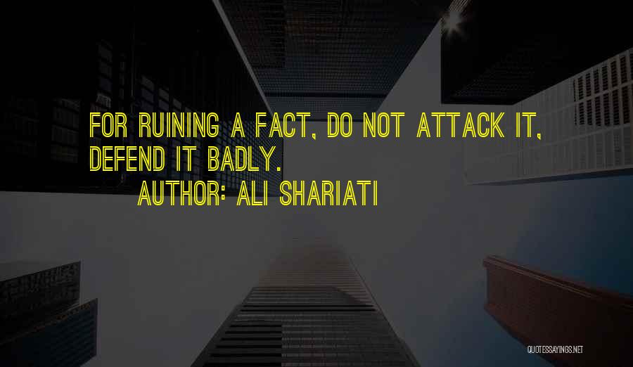 Ali Shariati Quotes: For Ruining A Fact, Do Not Attack It, Defend It Badly.