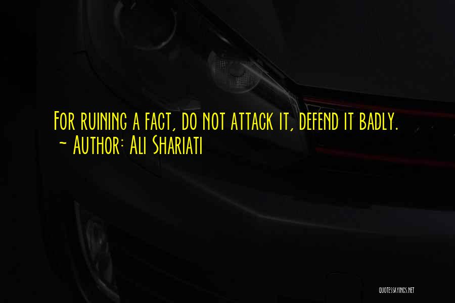 Ali Shariati Quotes: For Ruining A Fact, Do Not Attack It, Defend It Badly.