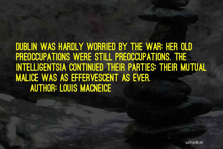 Louis MacNeice Quotes: Dublin Was Hardly Worried By The War; Her Old Preoccupations Were Still Preoccupations. The Intelligentsia Continued Their Parties; Their Mutual