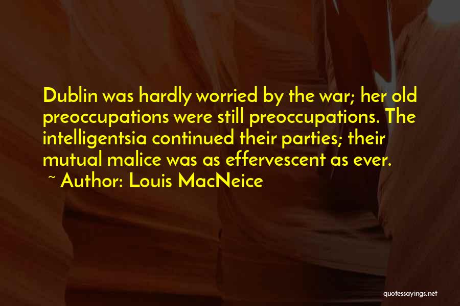 Louis MacNeice Quotes: Dublin Was Hardly Worried By The War; Her Old Preoccupations Were Still Preoccupations. The Intelligentsia Continued Their Parties; Their Mutual