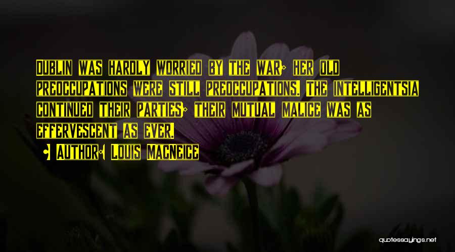 Louis MacNeice Quotes: Dublin Was Hardly Worried By The War; Her Old Preoccupations Were Still Preoccupations. The Intelligentsia Continued Their Parties; Their Mutual