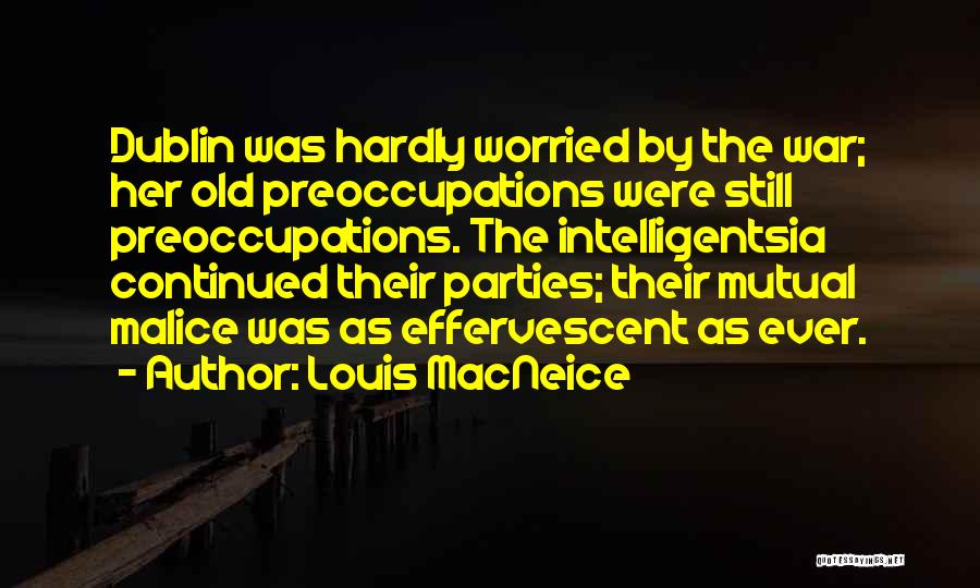 Louis MacNeice Quotes: Dublin Was Hardly Worried By The War; Her Old Preoccupations Were Still Preoccupations. The Intelligentsia Continued Their Parties; Their Mutual