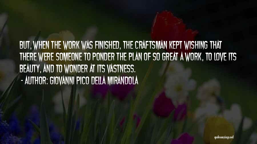 Giovanni Pico Della Mirandola Quotes: But, When The Work Was Finished, The Craftsman Kept Wishing That There Were Someone To Ponder The Plan Of So