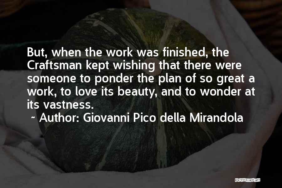 Giovanni Pico Della Mirandola Quotes: But, When The Work Was Finished, The Craftsman Kept Wishing That There Were Someone To Ponder The Plan Of So