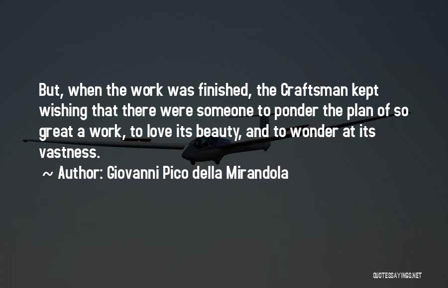 Giovanni Pico Della Mirandola Quotes: But, When The Work Was Finished, The Craftsman Kept Wishing That There Were Someone To Ponder The Plan Of So