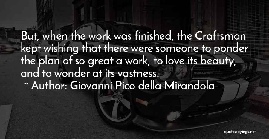 Giovanni Pico Della Mirandola Quotes: But, When The Work Was Finished, The Craftsman Kept Wishing That There Were Someone To Ponder The Plan Of So