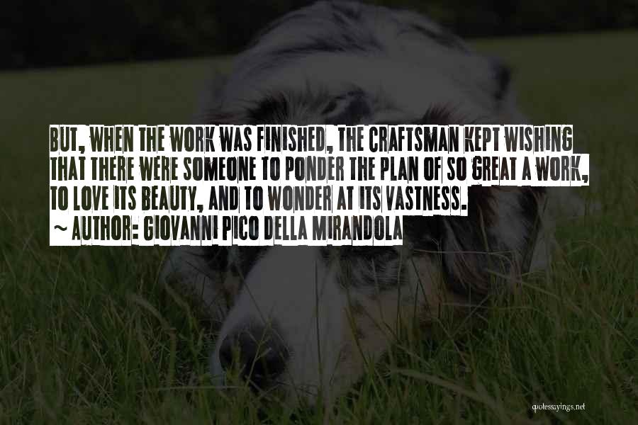 Giovanni Pico Della Mirandola Quotes: But, When The Work Was Finished, The Craftsman Kept Wishing That There Were Someone To Ponder The Plan Of So