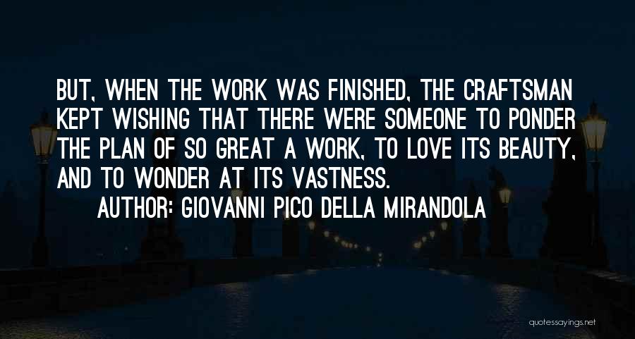 Giovanni Pico Della Mirandola Quotes: But, When The Work Was Finished, The Craftsman Kept Wishing That There Were Someone To Ponder The Plan Of So