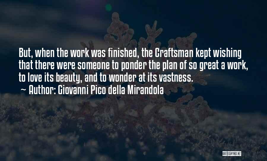 Giovanni Pico Della Mirandola Quotes: But, When The Work Was Finished, The Craftsman Kept Wishing That There Were Someone To Ponder The Plan Of So