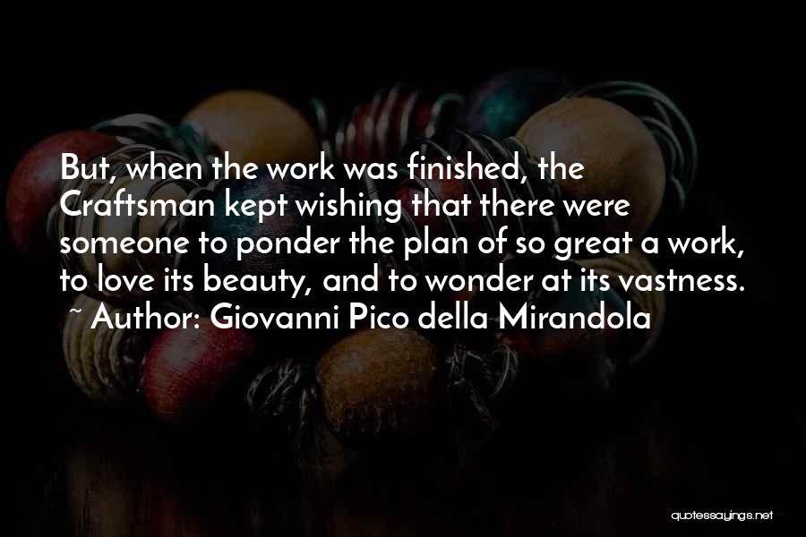 Giovanni Pico Della Mirandola Quotes: But, When The Work Was Finished, The Craftsman Kept Wishing That There Were Someone To Ponder The Plan Of So