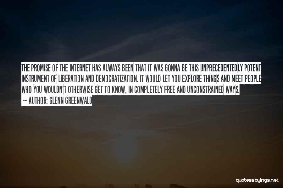 Glenn Greenwald Quotes: The Promise Of The Internet Has Always Been That It Was Gonna Be This Unprecedentedly Potent Instrument Of Liberation And