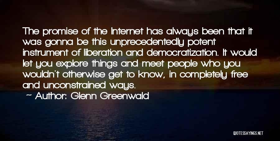 Glenn Greenwald Quotes: The Promise Of The Internet Has Always Been That It Was Gonna Be This Unprecedentedly Potent Instrument Of Liberation And