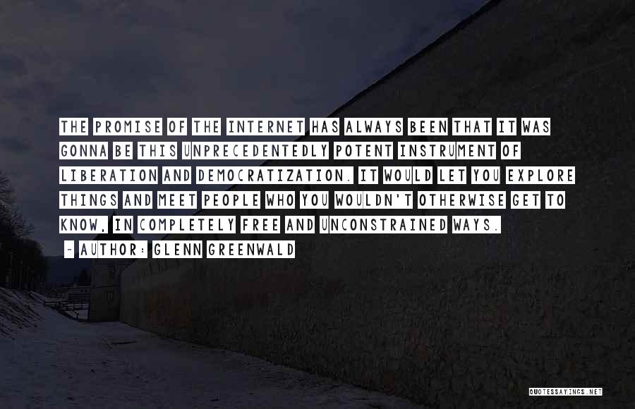 Glenn Greenwald Quotes: The Promise Of The Internet Has Always Been That It Was Gonna Be This Unprecedentedly Potent Instrument Of Liberation And