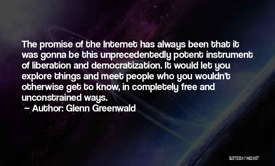 Glenn Greenwald Quotes: The Promise Of The Internet Has Always Been That It Was Gonna Be This Unprecedentedly Potent Instrument Of Liberation And