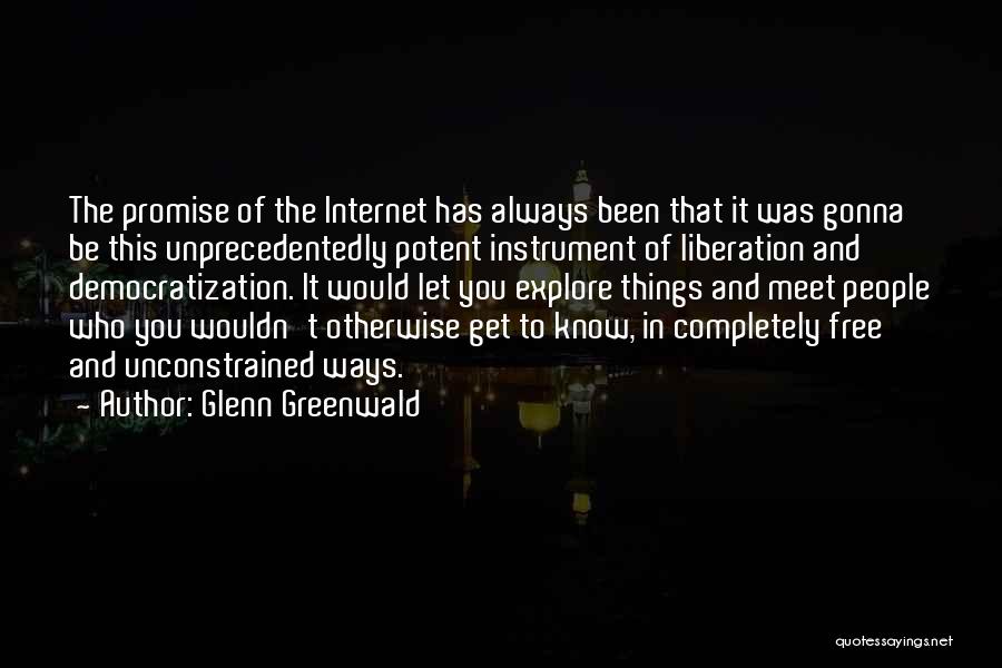 Glenn Greenwald Quotes: The Promise Of The Internet Has Always Been That It Was Gonna Be This Unprecedentedly Potent Instrument Of Liberation And