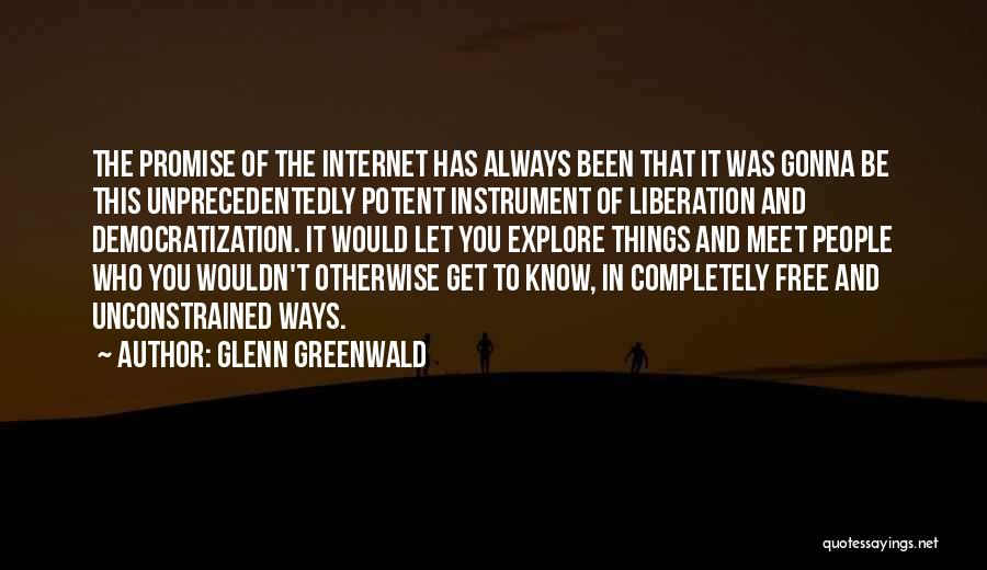 Glenn Greenwald Quotes: The Promise Of The Internet Has Always Been That It Was Gonna Be This Unprecedentedly Potent Instrument Of Liberation And