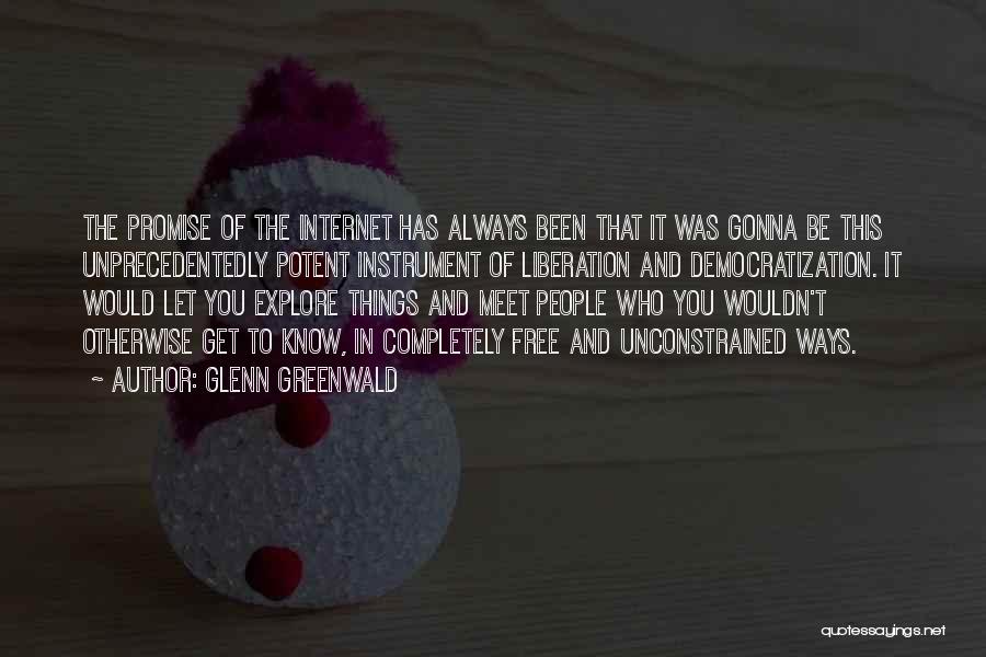 Glenn Greenwald Quotes: The Promise Of The Internet Has Always Been That It Was Gonna Be This Unprecedentedly Potent Instrument Of Liberation And