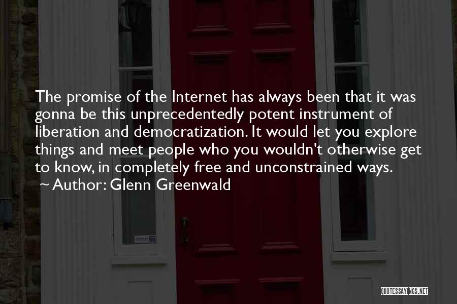 Glenn Greenwald Quotes: The Promise Of The Internet Has Always Been That It Was Gonna Be This Unprecedentedly Potent Instrument Of Liberation And