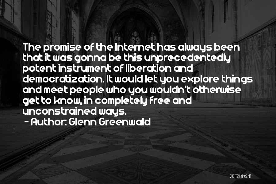 Glenn Greenwald Quotes: The Promise Of The Internet Has Always Been That It Was Gonna Be This Unprecedentedly Potent Instrument Of Liberation And