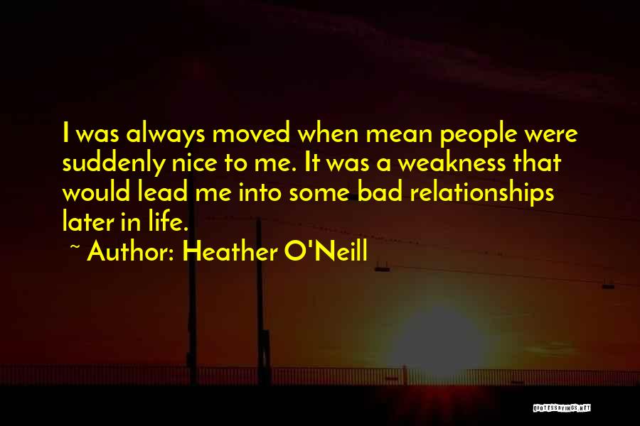 Heather O'Neill Quotes: I Was Always Moved When Mean People Were Suddenly Nice To Me. It Was A Weakness That Would Lead Me